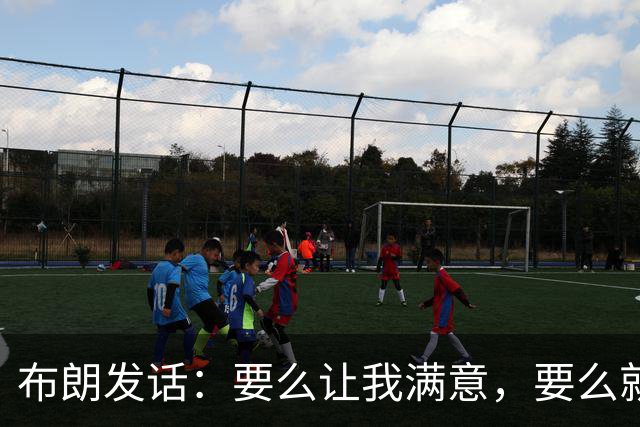 布朗发话：要么让我满意，要么就带我走！