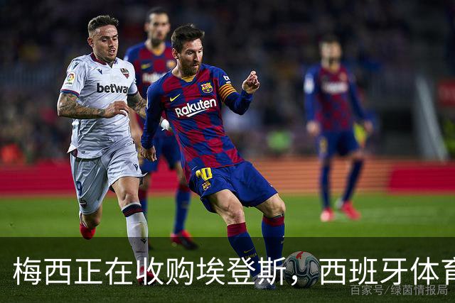 梅西正在收购埃登斯，西班牙体育大佬还得审核一波