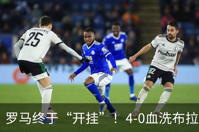 罗马终于“开挂”！4-0血洗布拉迪斯拉发，马伦一骑绝尘